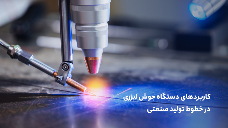 راهنمای انتخاب دستگاه جوش لیزری مناسب برای خطوط تولید صنعتی کاربردهای دستگاه جوش لیزری در خطوط تولید صنعتی
