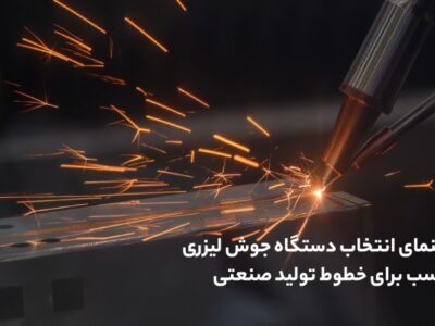راهنمای انتخاب دستگاه جوش لیزری مناسب برای خطوط تولید صنعتی